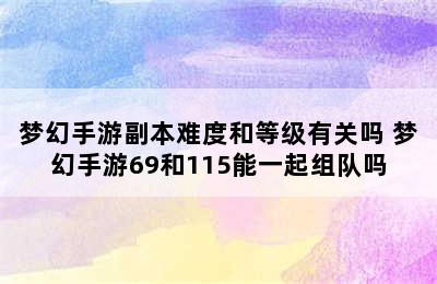 梦幻手游副本难度和等级有关吗 梦幻手游69和115能一起组队吗